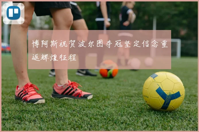 博阿斯祝贺波尔图夺冠坚定信念重返辉煌征程