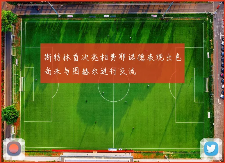 斯特林首次亮相费耶诺德表现出色尚未与图赫尔进行交流
