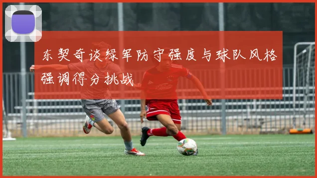 东契奇谈绿军防守强度与球队风格强调得分挑战